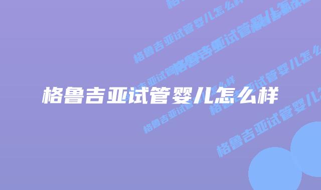 格鲁吉亚试管婴儿怎么样