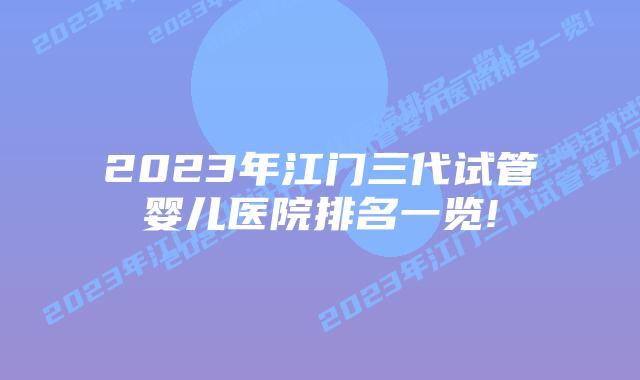 2023年江门三代试管婴儿医院排名一览!