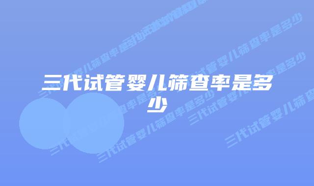 三代试管婴儿筛查率是多少