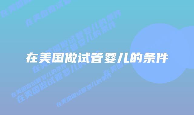 在美国做试管婴儿的条件