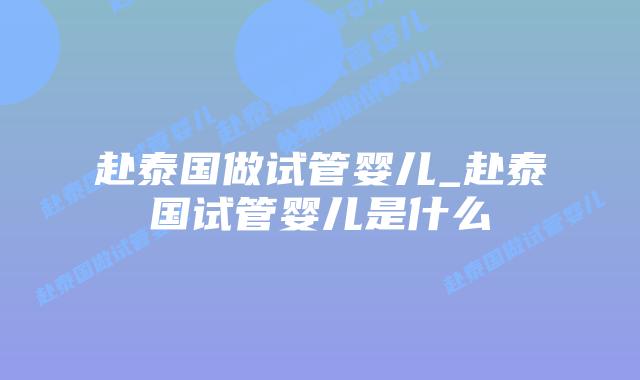 赴泰国做试管婴儿_赴泰国试管婴儿是什么