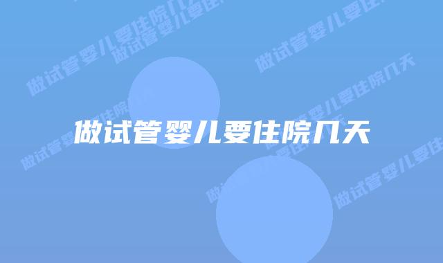 做试管婴儿要住院几天