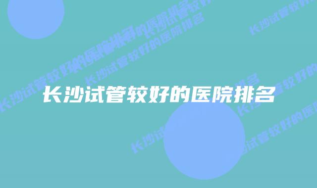 长沙试管较好的医院排名