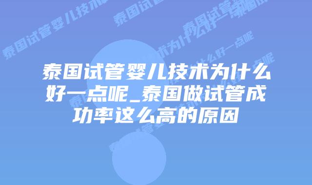 泰国试管婴儿技术为什么好一点呢_泰国做试管成功率这么高的原因