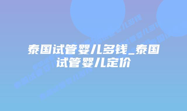 泰国试管婴儿多钱_泰国试管婴儿定价