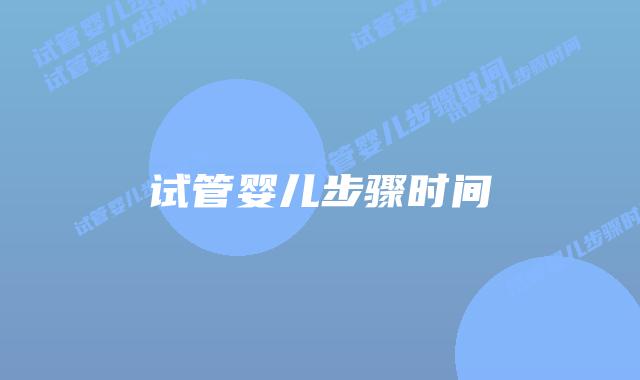 试管婴儿步骤时间