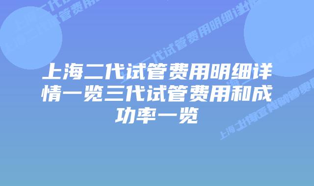 上海二代试管费用明细详情一览三代试管费用和成功率一览