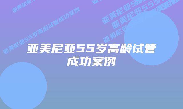 亚美尼亚55岁高龄试管成功案例