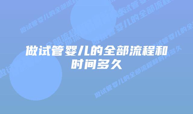 做试管婴儿的全部流程和时间多久