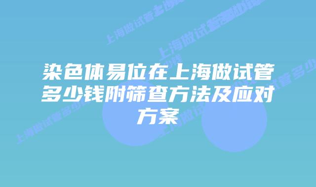 染色体易位在上海做试管多少钱附筛查方法及应对方案