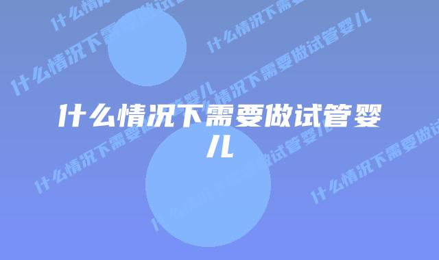 什么情况下需要做试管婴儿
