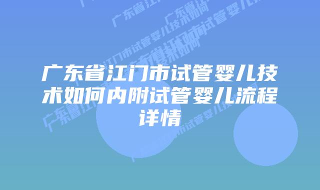 广东省江门市试管婴儿技术如何内附试管婴儿流程详情