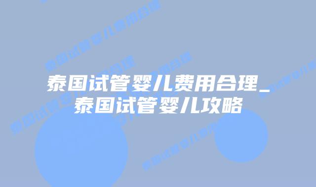 泰国试管婴儿费用合理_泰国试管婴儿攻略