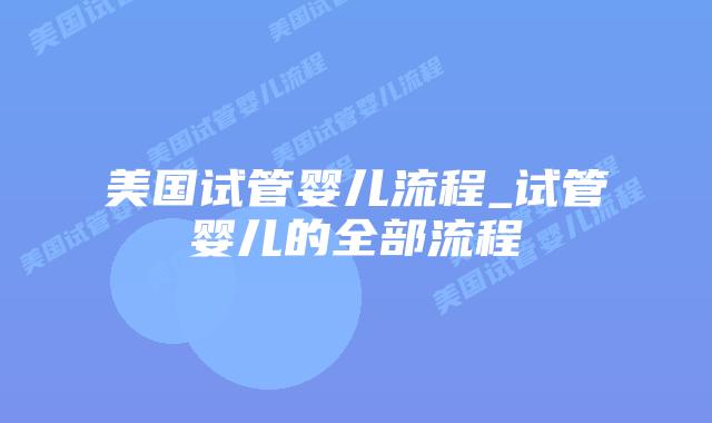 美国试管婴儿流程_试管婴儿的全部流程