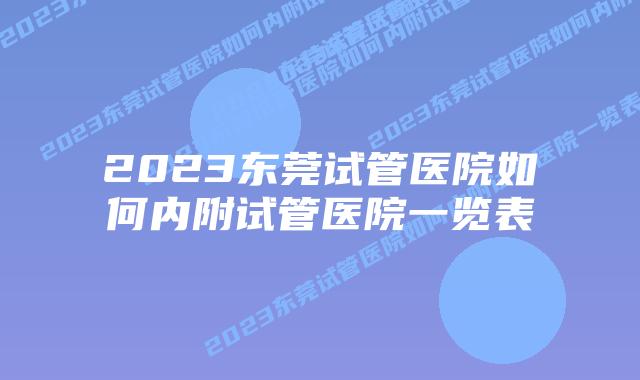 2023东莞试管医院如何内附试管医院一览表