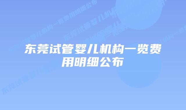 东莞试管婴儿机构一览费用明细公布