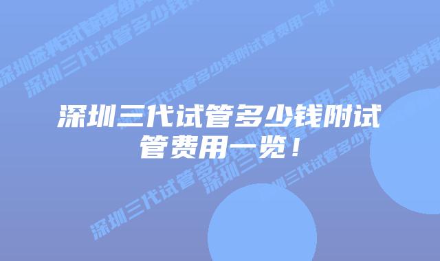 深圳三代试管多少钱附试管费用一览！