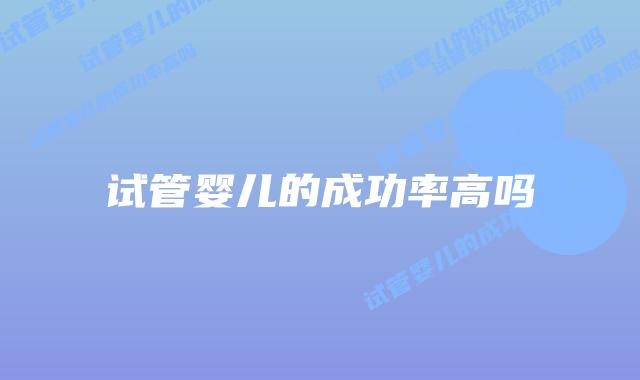 试管婴儿的成功率高吗