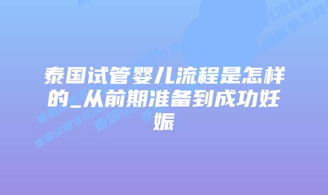 泰国试管婴儿流程是怎样的_从前期准备到成功妊娠