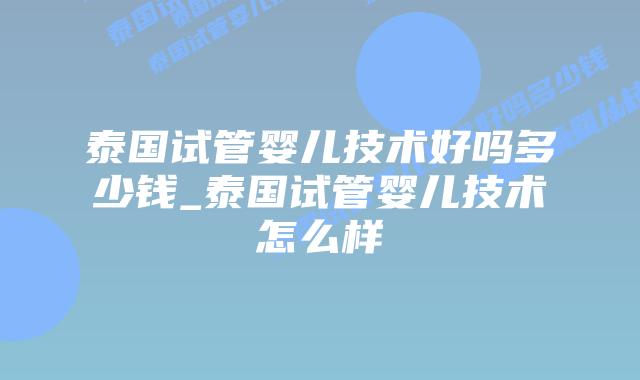泰国试管婴儿技术好吗多少钱_泰国试管婴儿技术怎么样