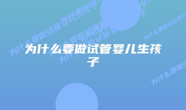 为什么要做试管婴儿生孩子