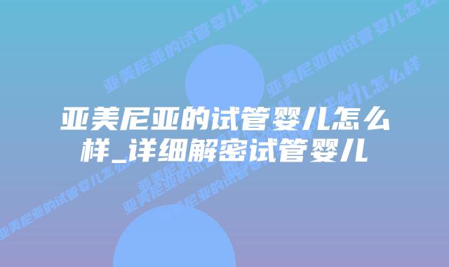 亚美尼亚的试管婴儿怎么样_详细解密试管婴儿