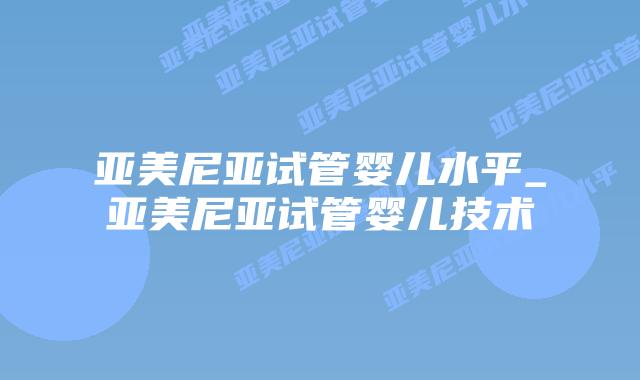亚美尼亚试管婴儿水平_亚美尼亚试管婴儿技术