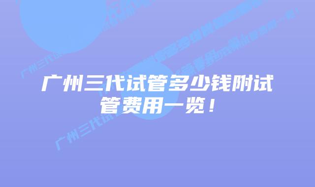 广州三代试管多少钱附试管费用一览！