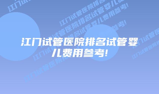 江门试管医院排名试管婴儿费用参考!