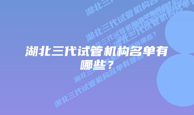 湖北三代试管机构名单有哪些？
