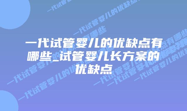 一代试管婴儿的优缺点有哪些_试管婴儿长方案的优缺点