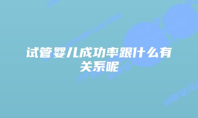 试管婴儿成功率跟什么有关系呢