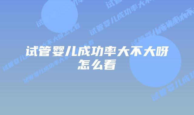 试管婴儿成功率大不大呀怎么看
