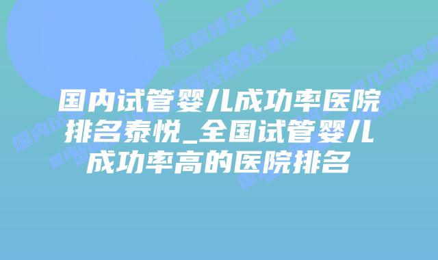 国内试管婴儿成功率医院排名泰悦_全国试管婴儿成功率高的医院排名