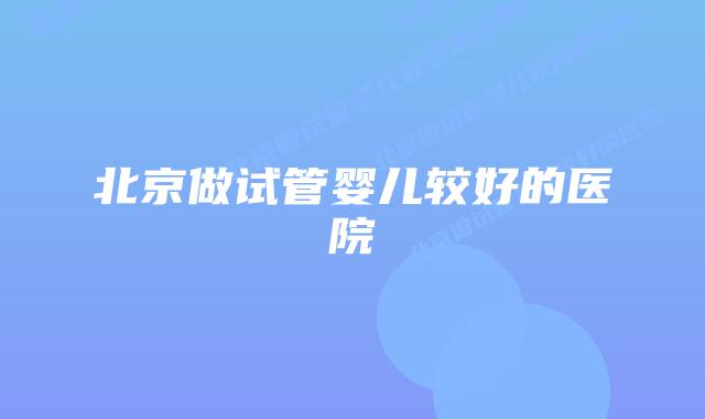 北京做试管婴儿较好的医院