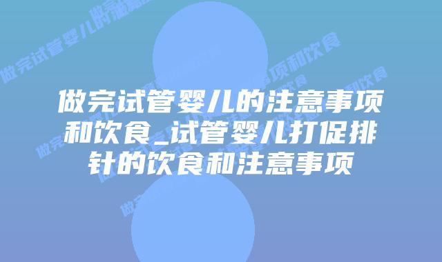 做完试管婴儿的注意事项和饮食_试管婴儿打促排针的饮食和注意事项