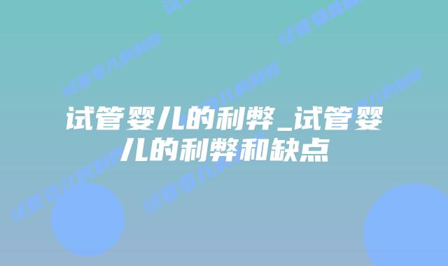 试管婴儿的利弊_试管婴儿的利弊和缺点