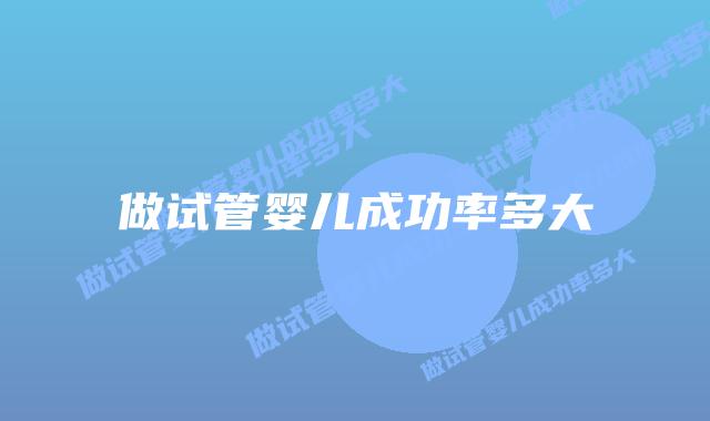 做试管婴儿成功率多大