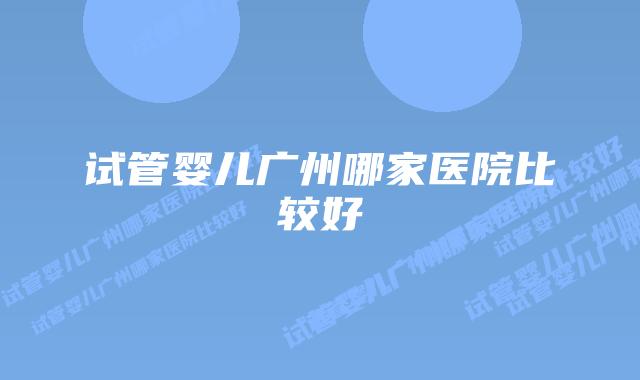 试管婴儿广州哪家医院比较好