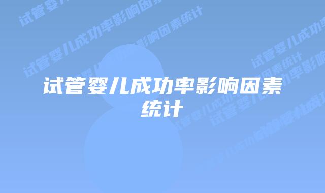 试管婴儿成功率影响因素统计