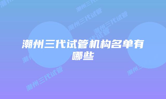 潮州三代试管机构名单有哪些