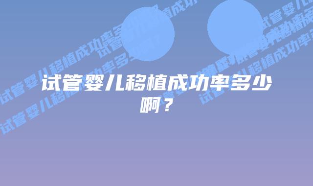 试管婴儿移植成功率多少啊？