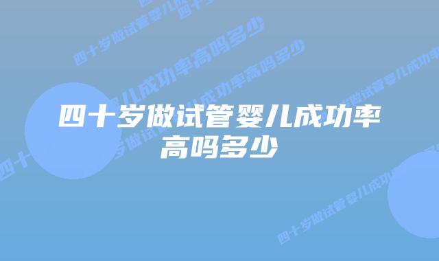 四十岁做试管婴儿成功率高吗多少