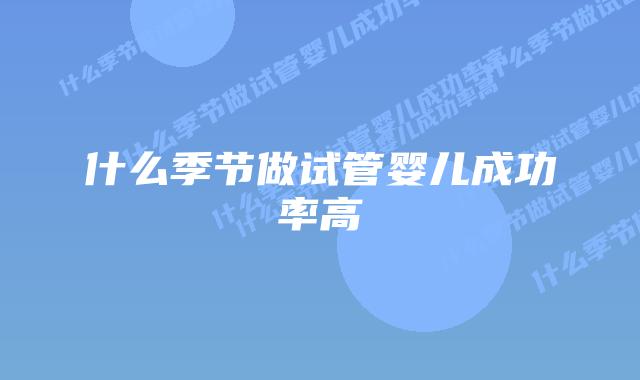 什么季节做试管婴儿成功率高