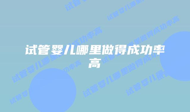 试管婴儿哪里做得成功率高