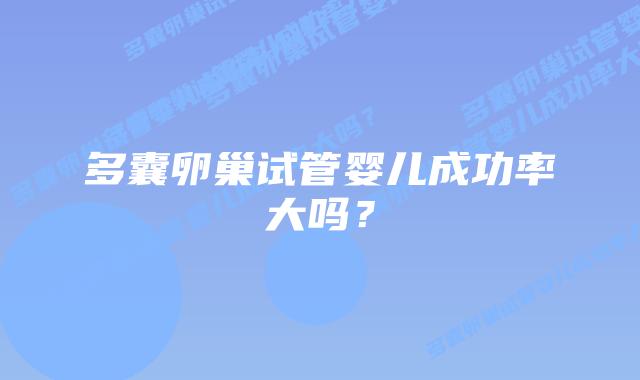多囊卵巢试管婴儿成功率大吗？
