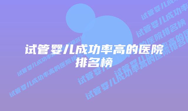 试管婴儿成功率高的医院排名榜