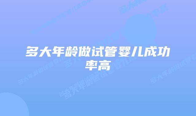 多大年龄做试管婴儿成功率高