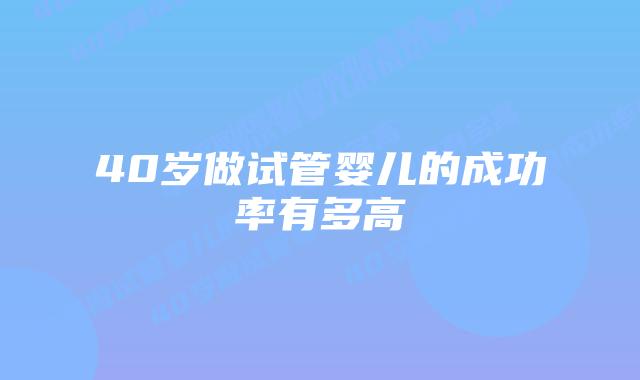 40岁做试管婴儿的成功率有多高