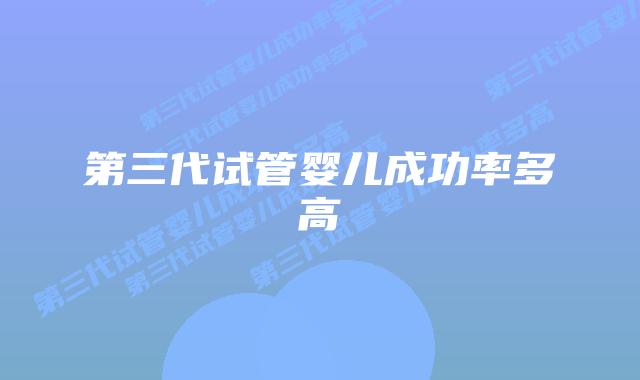 第三代试管婴儿成功率多高